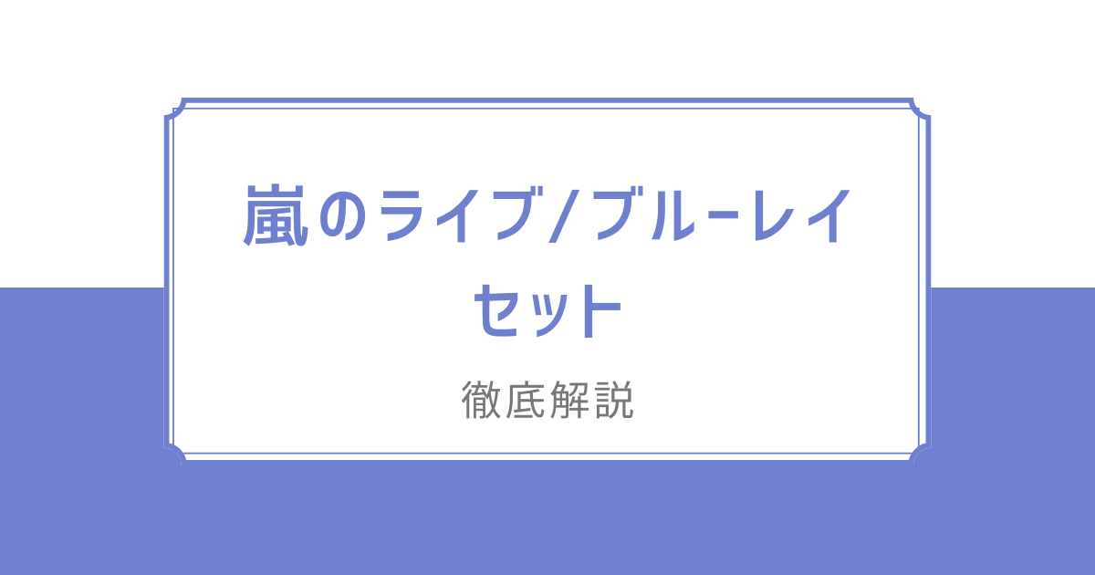 嵐のライブ/ブルーレイ12タイトルセットを徹底解説-購入方法や