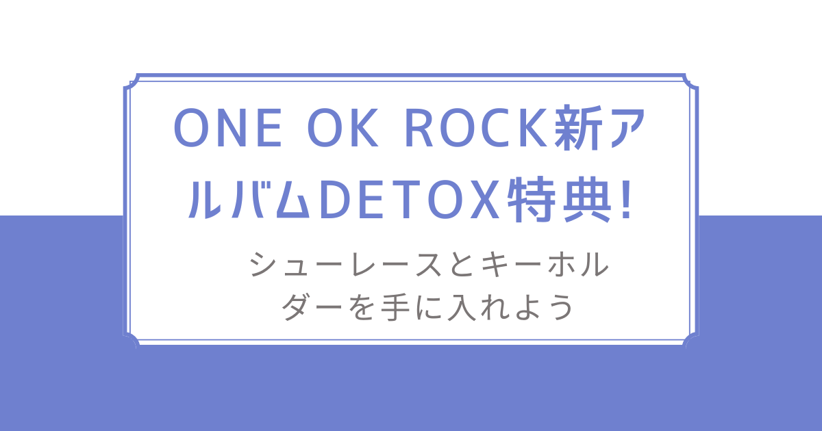 ONE OK ROCK新アルバムDETOX特典!シューレースとキーホルダーを