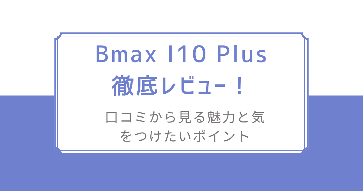 【美品】Bmax I10 Plus Android 15 タブレット 10インチ 実機レビュー】Bmax I10 Plus - コスパ最強の10インチタブレット
