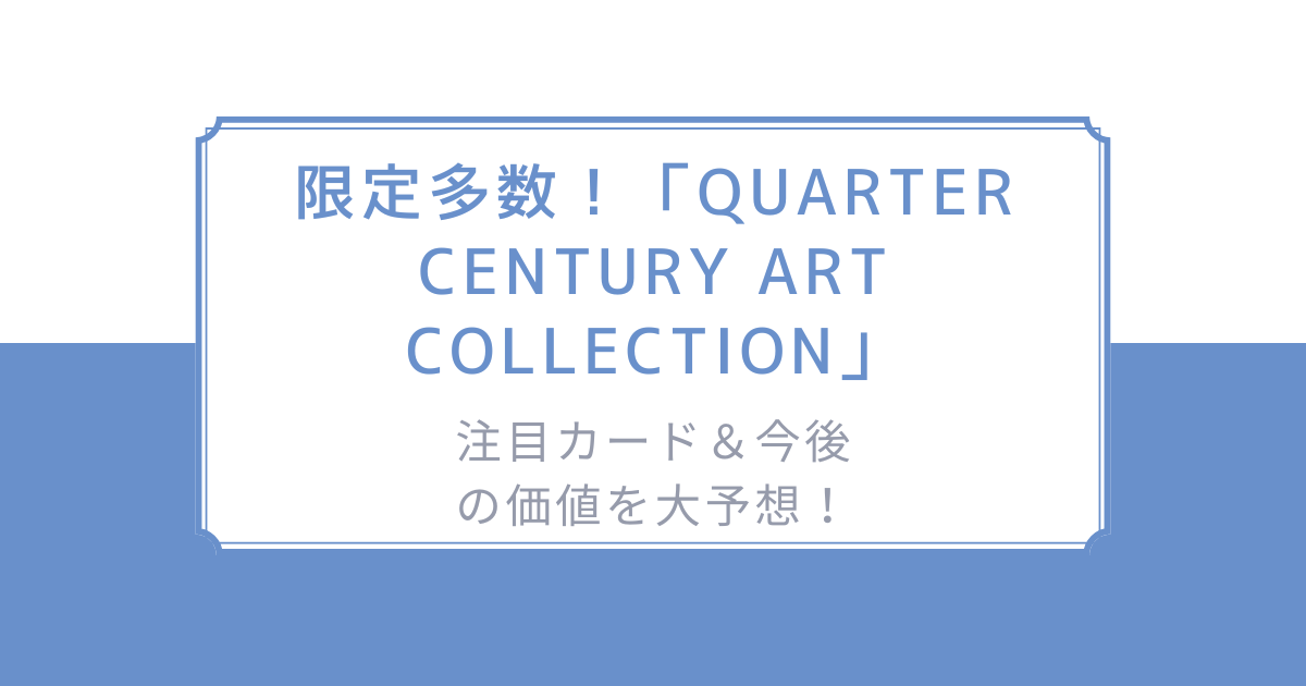 限定多数！「QUARTER CENTURY ART COLLECTION」の注目カード