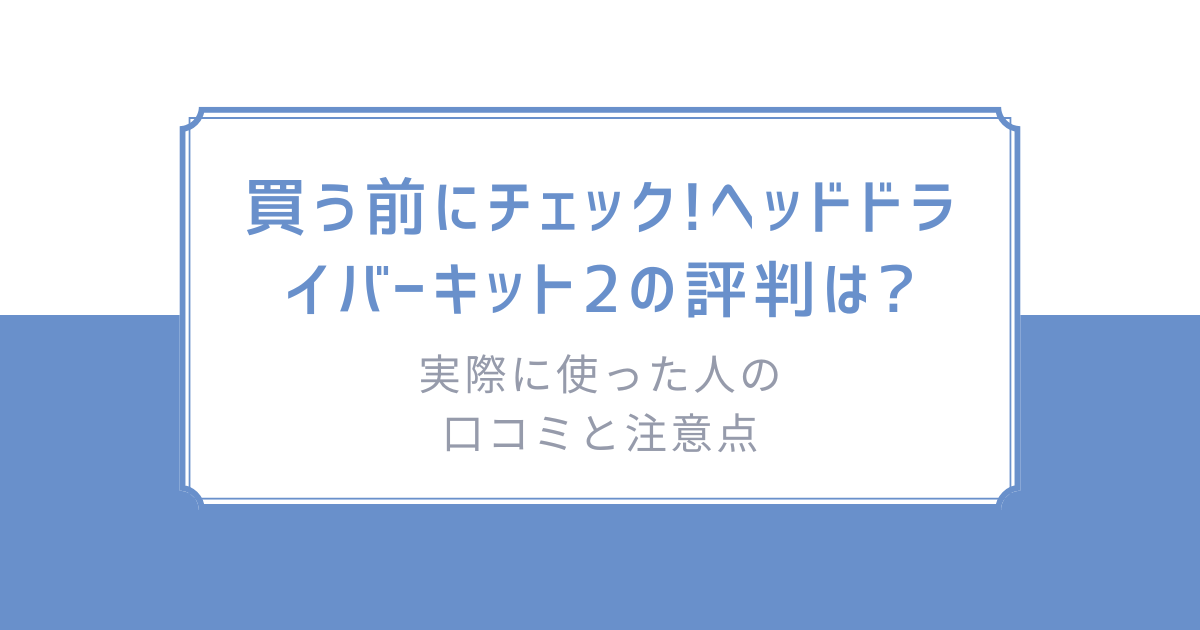 買う前にチェック!ヘッドドライバーキット2の評判は?実際に使っ