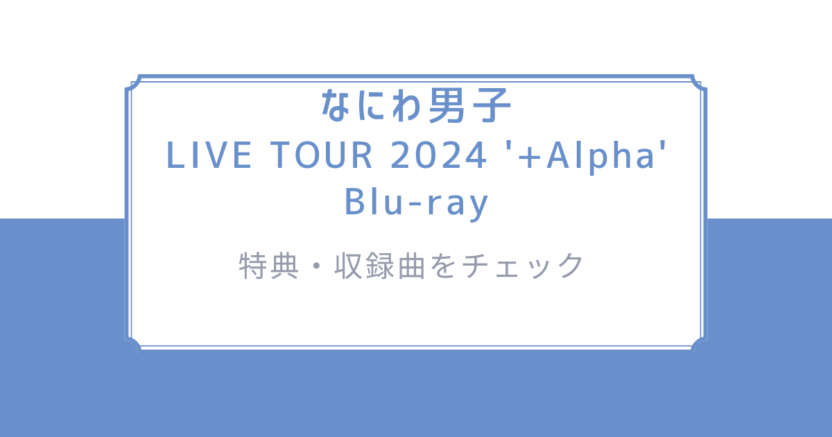なにわ男子の魅力を全部詰め込んだ!「LIVE TOUR 2024 '+Alpha