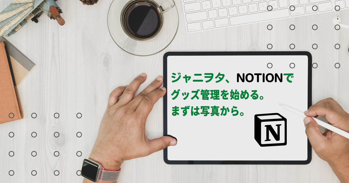 ジャニヲタ、Notionでグッズ管理を始める。まずは写真から。 - 俺の