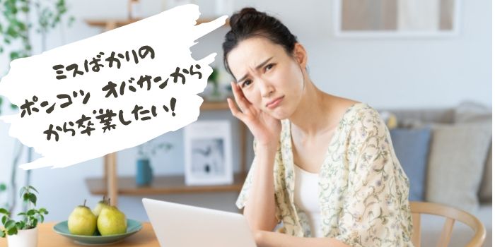 ポカミスを減らして「使えないオバサン」から脱却したい!