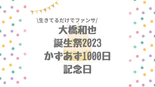 【生きてるだけでファンサ】大橋和也誕生祭2023/出会って1000日記念日