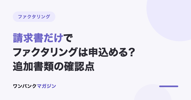 請求書だけでファクタリングは申込める?追加書類の確認点