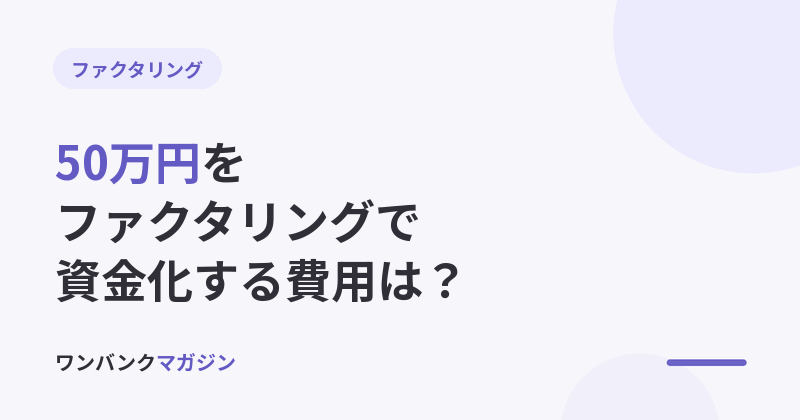 ファクタリングで50万円を資金化する費用は?手取り額と利用条件