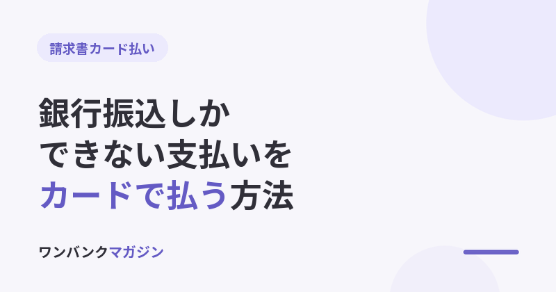 銀行振込しかできない支払いをクレジットカードで払う方法|請求書カード払いの使い方