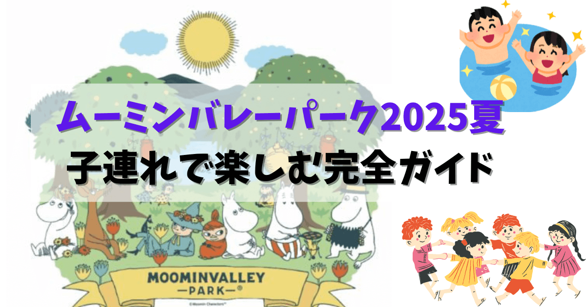 ムーミンバレーパーク2025夏を子連れで楽しむ完全ガイド