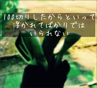 【100切りしたからといって浮かれてばかりではいられない】