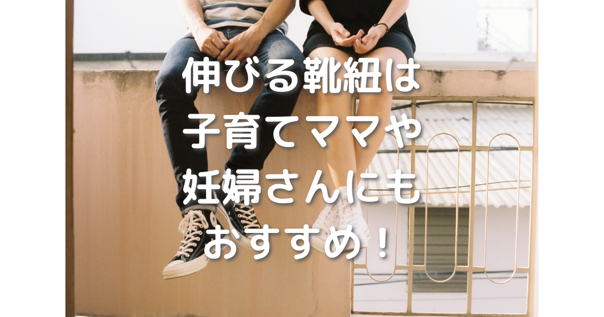 ゴムの伸びる靴紐は 子育て中のママや妊婦さんにおすすめ My Touchstone