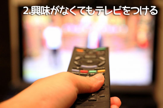 興味がなくてもテレビをつける 興味がなくてもテレビをつける