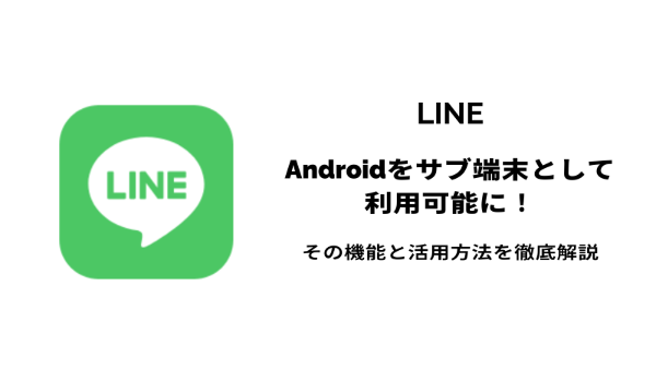 【LINE】Androidをサブ端末として利用可能に！その機能と活用方法を徹底解説
