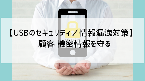 【USBのセキュリティ／情報漏洩対策】顧客 機密情報を守る