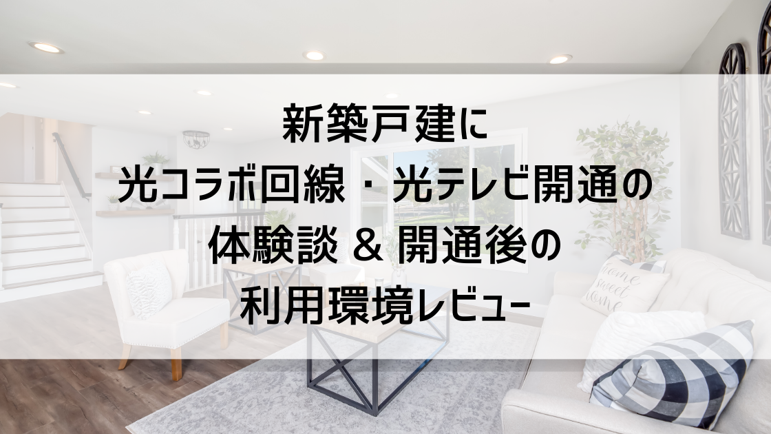 新築戸建に光コラボ回線・光テレビ開通の体験談 & 開通後の利用環境レビュー