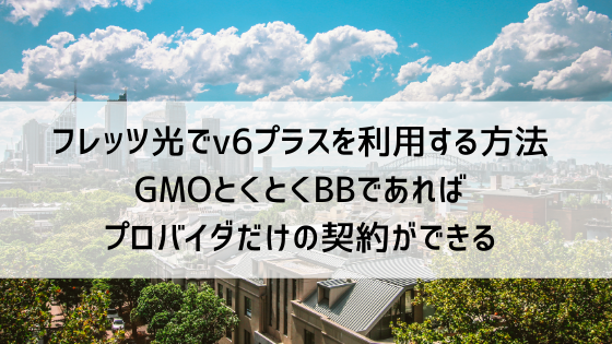 フレッツ光回線でv6プラスを利用する方法 GMOとくとくBBであればプロバイダだけの契約ができる