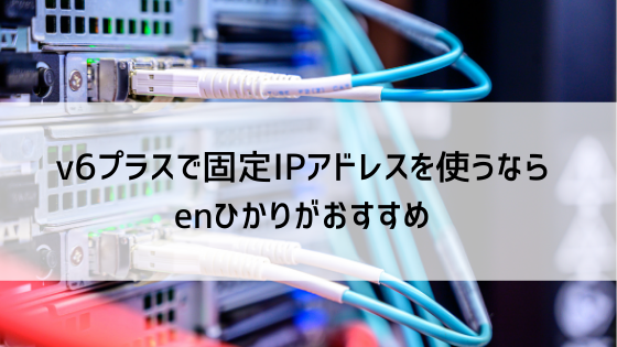 v6プラスで固定IPアドレスを使うならenひかりがおすすめ