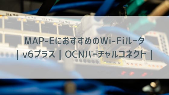 MAP-EにおすすめのWi-Fiルータ｜IPv6｜v6プラス｜OCNバーチャルコネクト