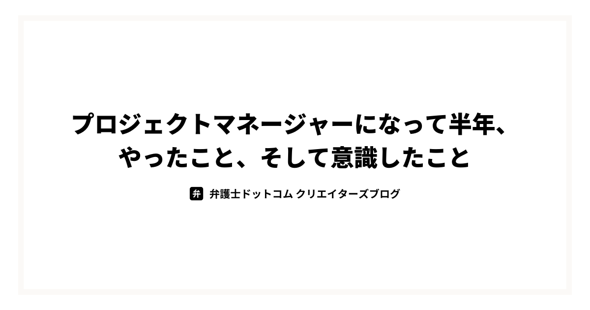 プロジェクトマネージャーになって、半年、やったこと、そして意識したこと