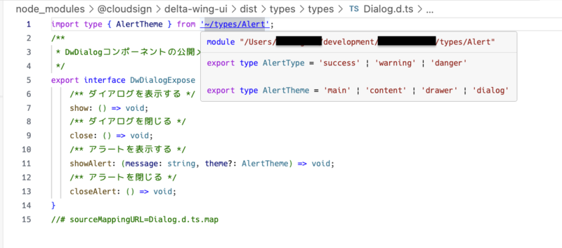 node_modulesから提供されるDialog.d.tsの内容。 import type { AlertTheme } form '~/types/Alert' と書いてあり、ホバー情報によれば、 /Users/<username>/path/to/repository/types/Alert に解決されている。