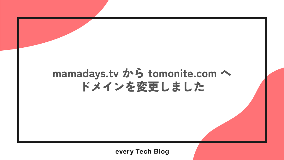 mamadays.tv から tomonite.com へ ドメインを変更しました