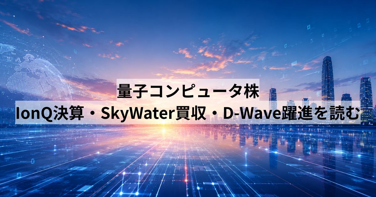 量子コンピュータ株：IonQ決算・SkyWater買収・D-Wave躍進を読む