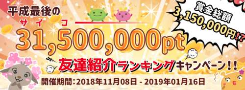 2019年1月16日まで!!『31,500,000pt(サイコーーーー)友達紹介ランキングキャンペーン』詳細 2019年1月16日まで!!『31,500,000pt(サイコーーーー)友達紹介ランキングキャンペーン』詳細