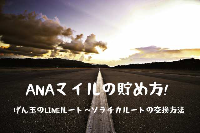 ANAマイルの貯め方!げん玉のLINEルート~ソラチカルートの交換方法 ANAマイルの貯め方!げん玉のLINEルート~ソラチカルートの交換方法