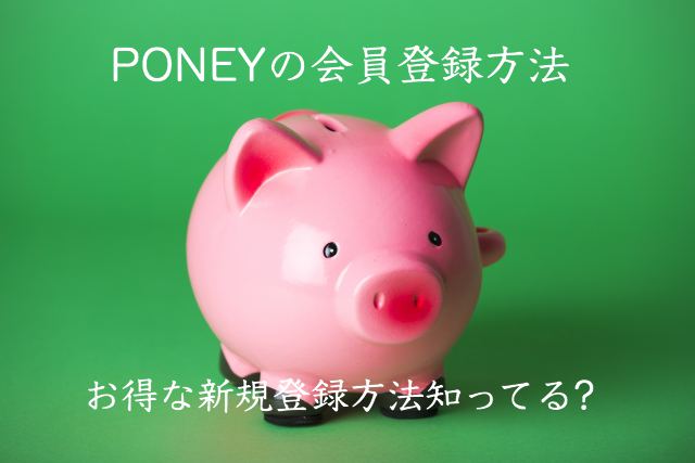 PONEYの登録方法・入会手順を解説!ポニーのお得な新規会員登録の仕方知ってる?