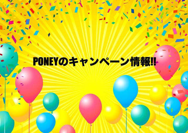 PONEYの入会キャンペーン!お得なキャンペーン/期間限定イベントなど PONEYの入会キャンペーン!お得なキャンペーン/期間限定イベントなど