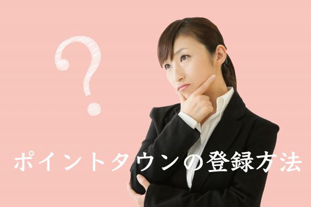 登録できない?ポイントタウンの登録方法・入会手順~新規会員登録の流れを詳しく図解