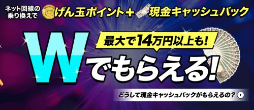 最大で14万円以上も?!げん玉でネット回線乗り換え!大幅還元ポイントUPキャンペーン実施中! 最大で14万円以上も?!げん玉でネット回線乗り換え!大幅還元ポイントUPキャンペーン実施中!