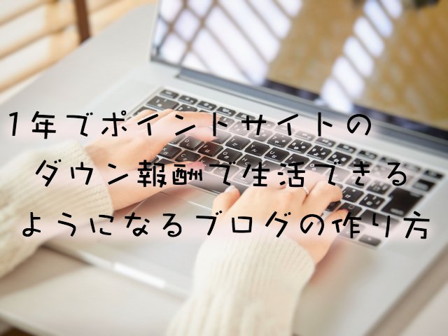 1年でポイントサイトの紹介だけで生活できるブログの作り方・コツ7個 1年でポイントサイトの紹介だけで生活できるブログの作り方・コツ7個