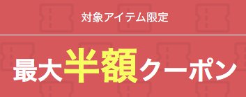 対象アイテム限定最大半額クーポン