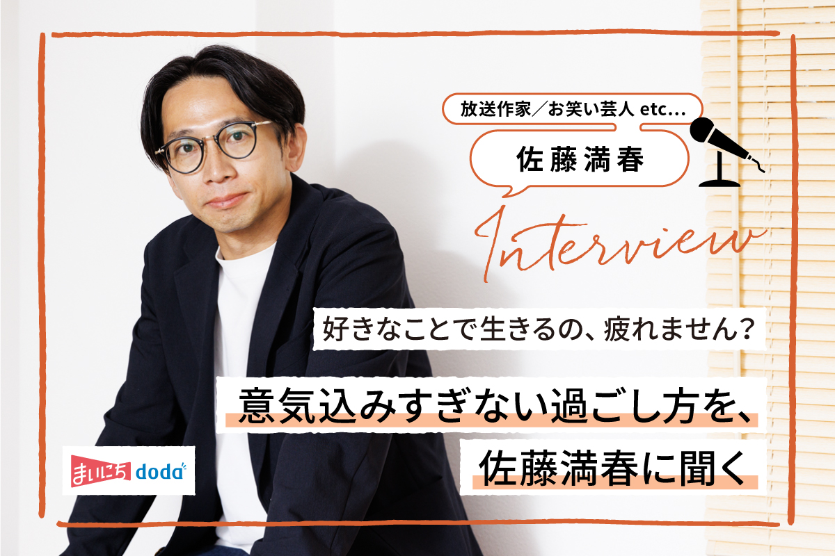 お笑い芸人、放送作家、トイレクリーンマイスターなど、さまざまな立場で活躍中の、佐藤満春さん。仕事に取り組む際に大切にしていること、「自己実現」との向き合い方などについて伺います。