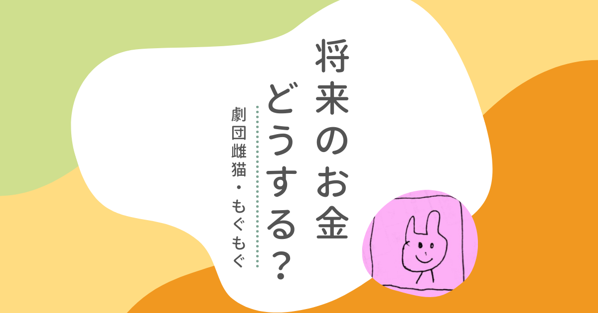 お金の“使いどき”は見極める。劇団雌猫・もぐもぐさんの「将来のお金」との向き合い方