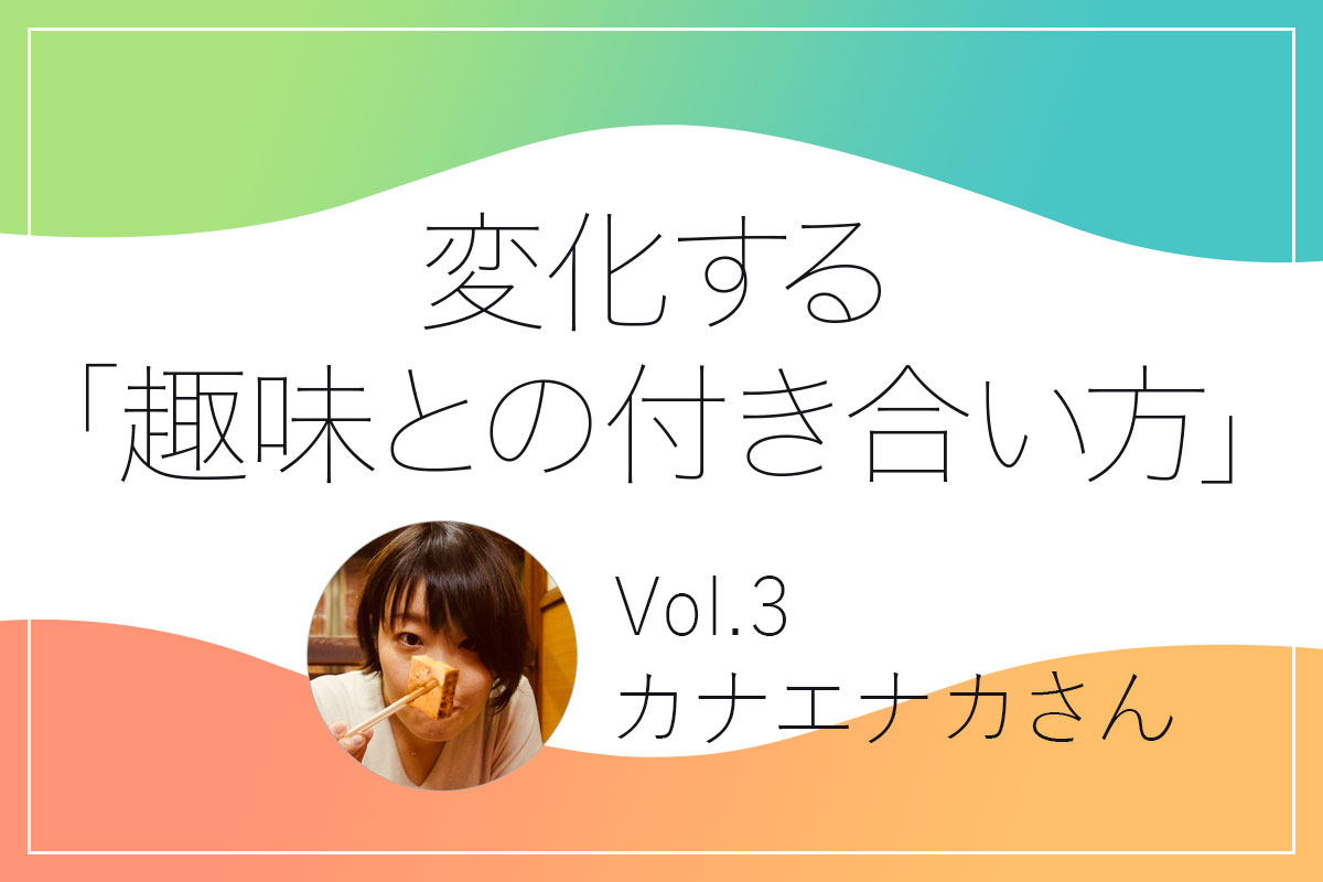 カナエナカさんの趣味との付き合い方