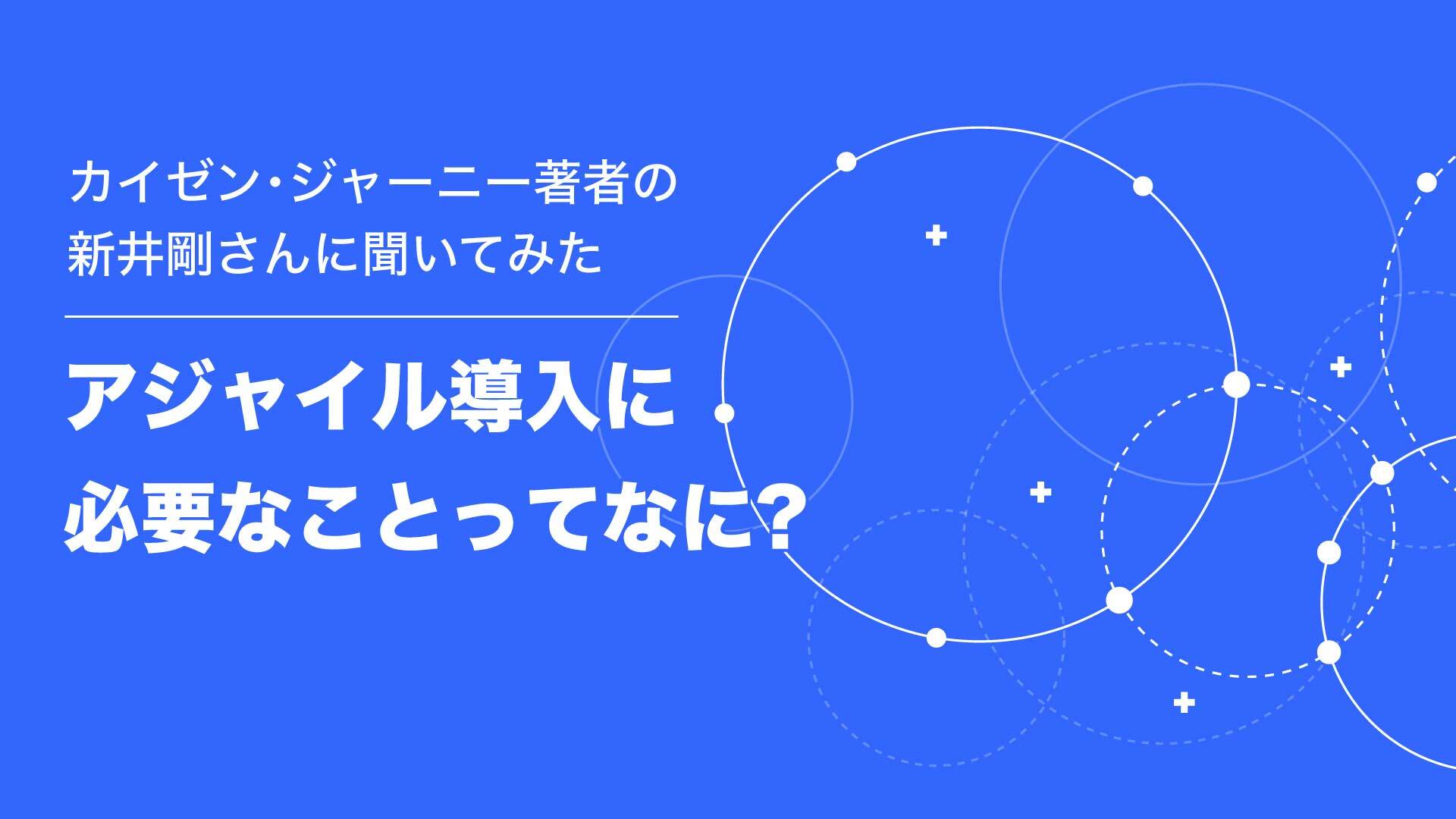 カイゼンアドバイザーの新井氏に尋ねる、アジャイル実践のツボ