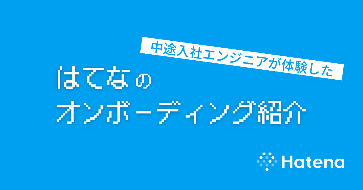 中途入社エンジニアが体験した、はてなにおけるオンボーディングの実例