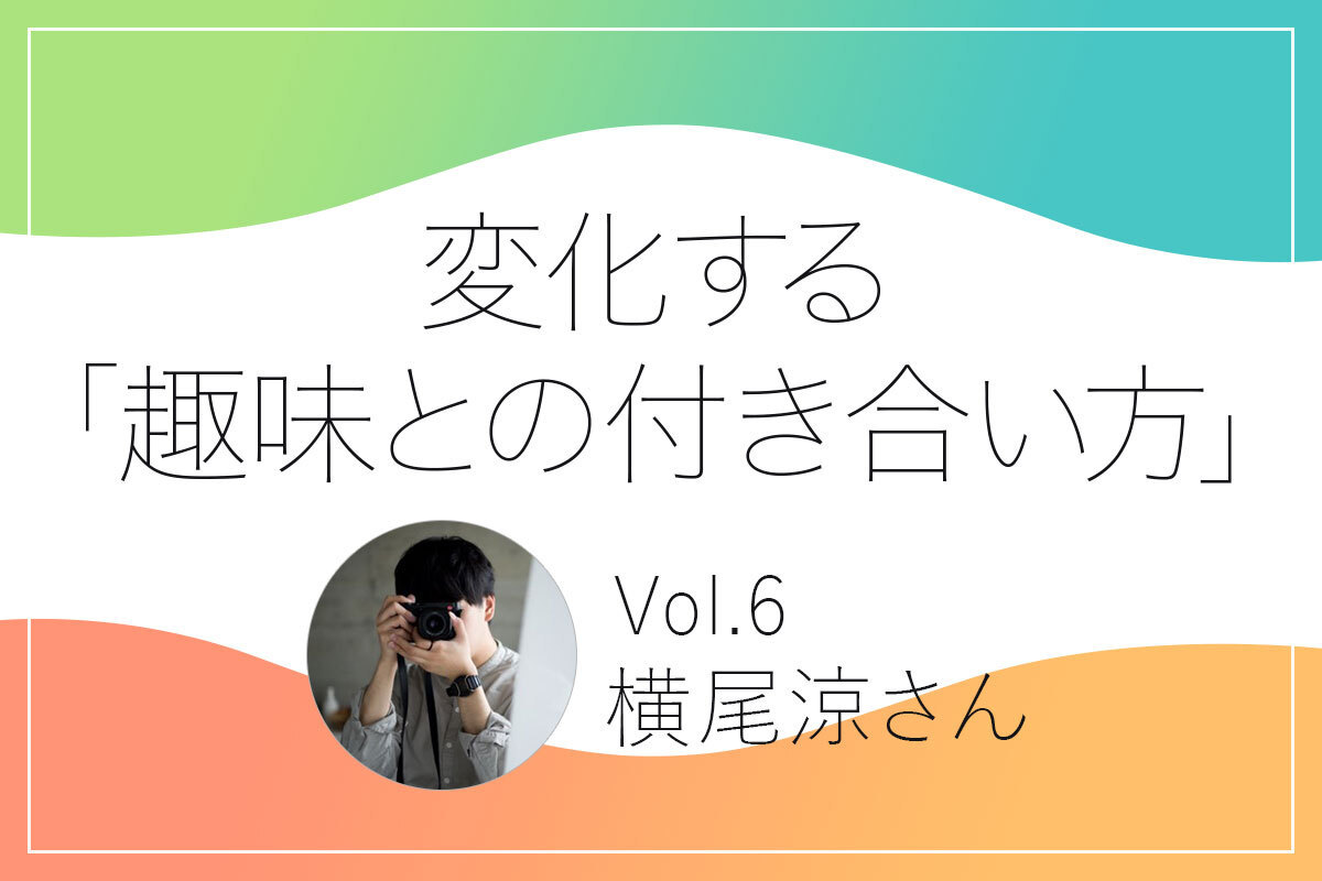 趣味との付き合い方　横尾涼さん