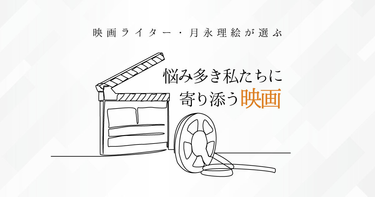 将来への不安、ライフステージの変化。映画ライターが選ぶ、悩み多き私たちに寄り添ってくれる映画