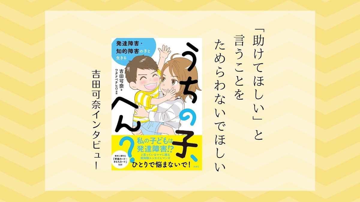 「頼ること」をためらわない。発達障害・知的障害児を育てる吉田可奈さんに聞く、仕事と療育の両立