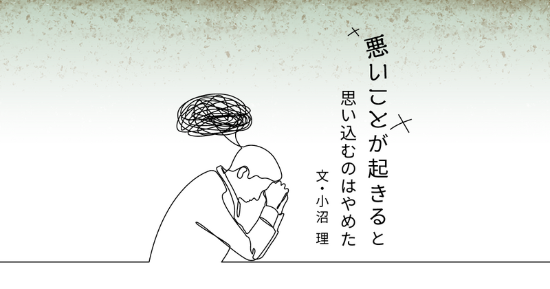 起こってもいないことに不安を感じたら、まずは客観視。「最悪の結果」は妄想しない｜小沼 理