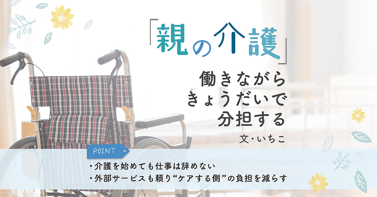 親の介護でも兄弟みんな仕事は辞めない。働きながら父のケアを両立するため決めたこと