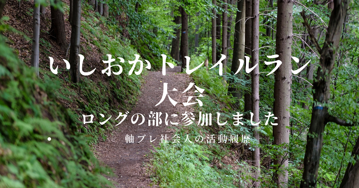 いしおかトレイルラン大会ーロングの部に参加しました 軸ブレ社会人の活動履歴