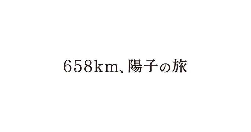 『６５８㎞、陽子の旅』映画公式サイト／7月28日（金）全国順次公開