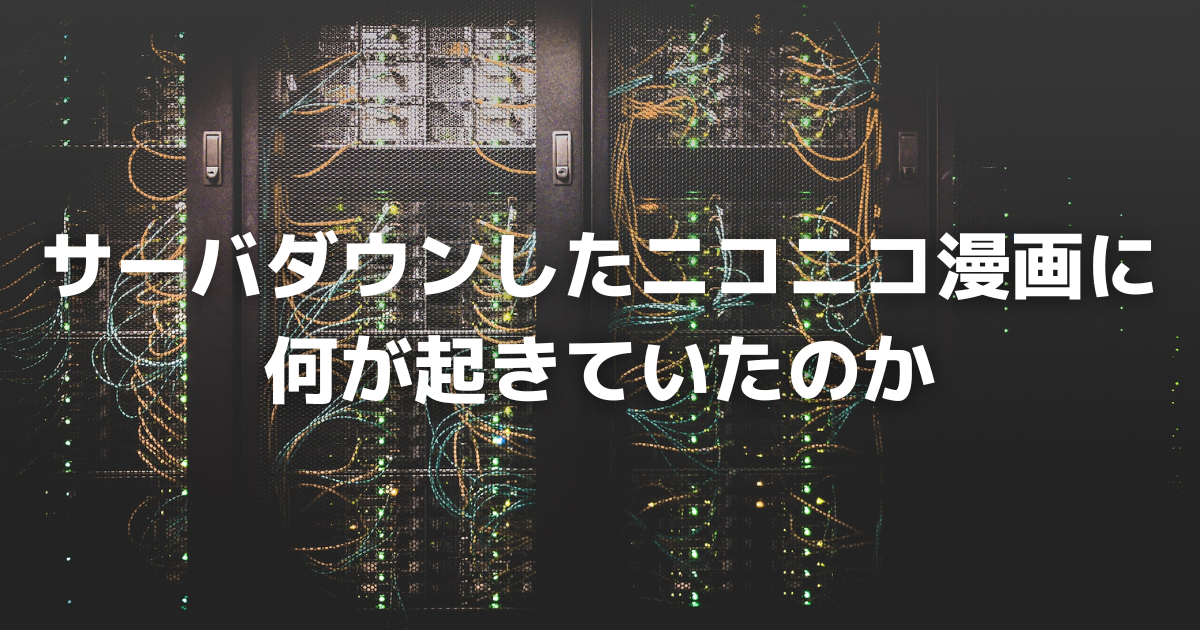 サーバダウンしたニコニコ漫画に何が起きていたのか - BOOK☆WALKER Tech Blog