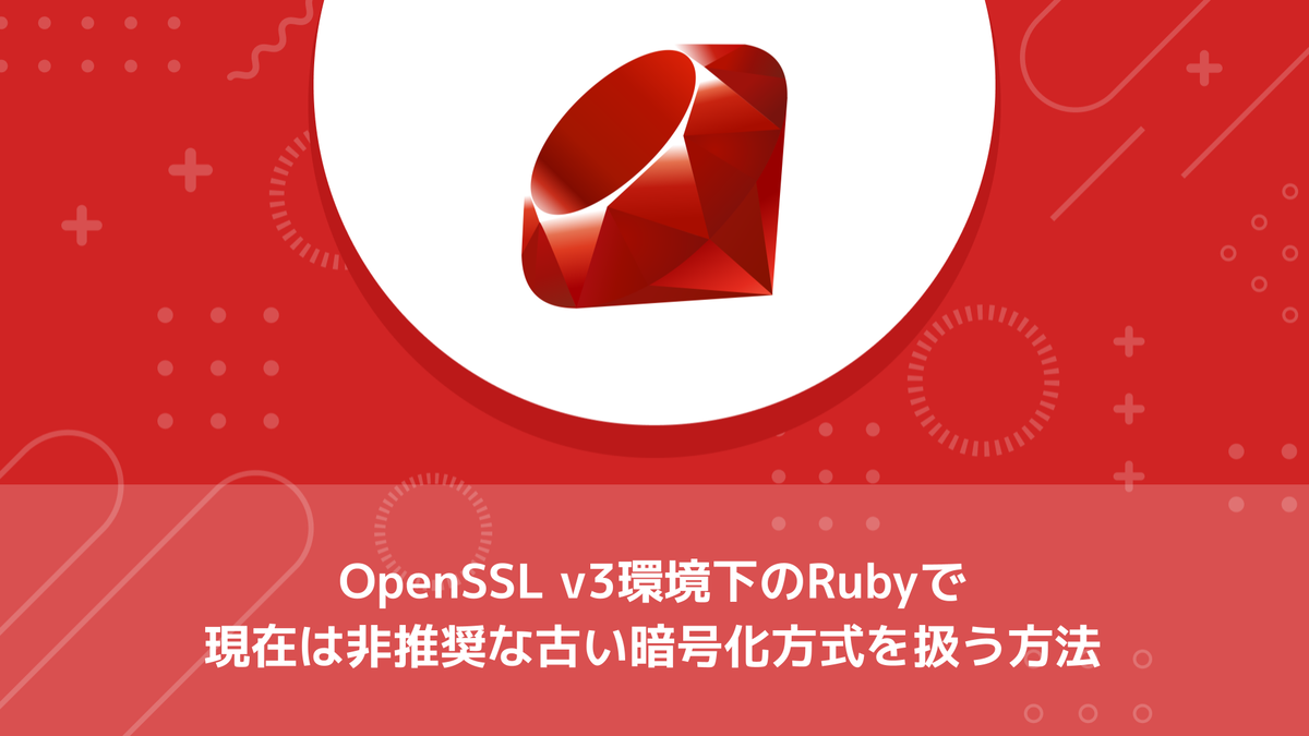 OpenSSL v3環境下のRubyで現在は非推奨な古い暗号化方式を扱う方法