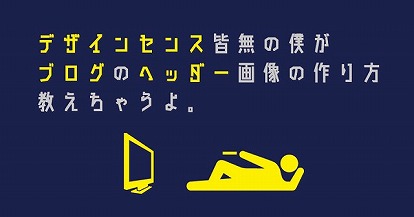 デザインセンス皆無の僕がブログのオリジナルヘッダー画像を作りかた教えます