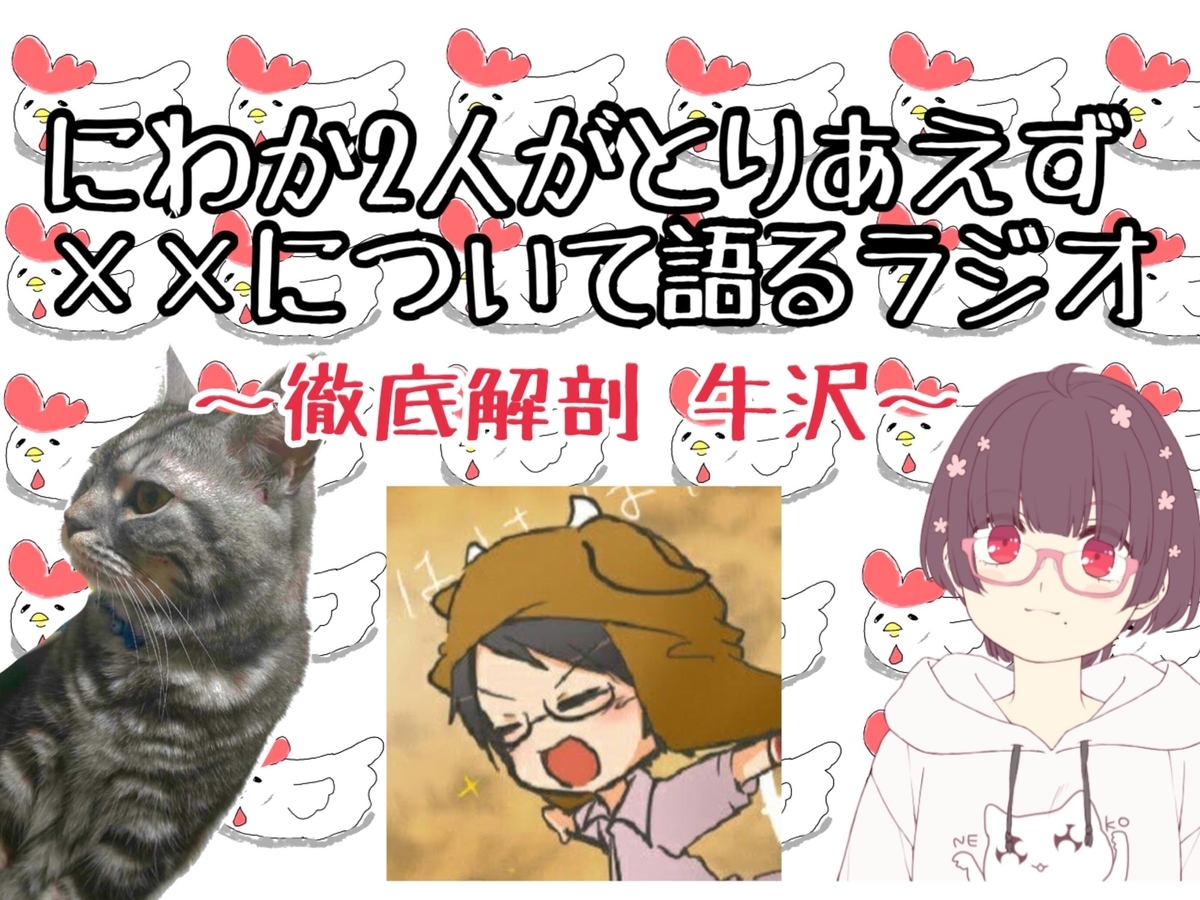 にわか二人がとりあえず について語るラジオ 徹底討論 牛沢 第五弾 後編 猫にもなれば虎にもなる